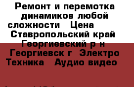 Ремонт и перемотка динамиков любой сложности › Цена ­ 500 - Ставропольский край, Георгиевский р-н, Георгиевск г. Электро-Техника » Аудио-видео   